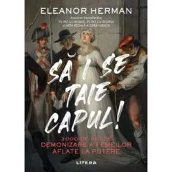 Sa i se taie capul! 3000 de ani de demonizare a femeilor aflate la putere de Eleanor Herman