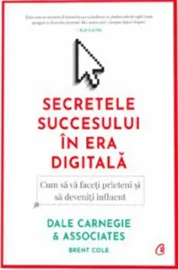 Secretele succesului in era digitala. Cum sa va faceti prieteni si sa deveniti influent de Dale Carnegie & Associates