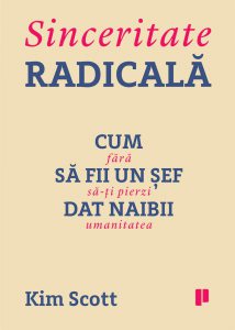Sinceritate radicala. Cum sa fii un sef dat naibii fara sa-ti pierzi umanitatea