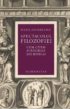 Spectacolul filozofiei. Cum citim scrisorile lui Seneca? de Dana Jalobeanu