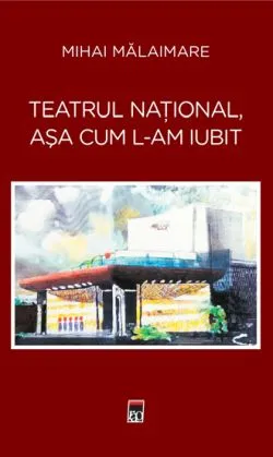 Teatru National, asa cum l-am iubit de Mihai Malaimare