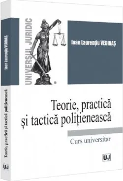 Teorie, practica si tactica politieneasca. Curs universitar de Ioan-Laurentiu Vedinas