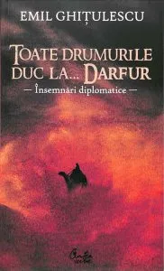 Toate drumurile duc la...Darfur - Insemnari diplomatice de Emil Ghitulescu