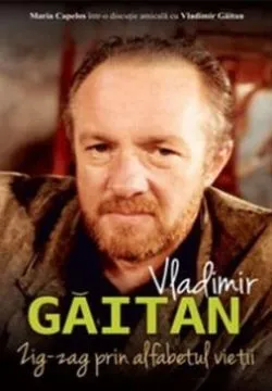 Vladimir Găitan. Zig-zag în alfabetul vieții. Maria Capelos într-o discuție cu Vladimir Găitan de Maria Capelos