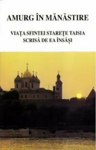 Amurg in manastire. Viata sfintei starete Taisia scrisa de ea insasi de Sfinta Stareta Taisia