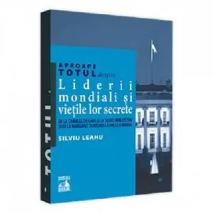 Aproape totul despre... Liderii mondiali si vietile lor secrete de Silviu Leahu