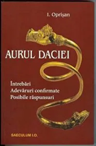 Aurul Daciei. Intrebari. Adevaruri confirmate. Posibile raspunsuri de I.Oprisan