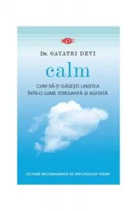 Calm. Cum să-ți găsești liniștea într-o lume stresantă și agitată (Carte pentru toți) de Dr. Gayatri Devi