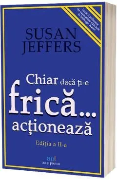 Chiar daca ti-e frica actioneaza de Susan Jeffers