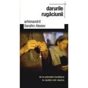 Darurile rugaciunii, de la ostenelile trecatoare la roadele cele vesnice - arhim. Serafim Alexiev de Serafim Alexiev