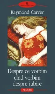 Despre ce vorbim cind vorbim despre iubire de Raymond Carver