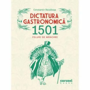 Dictatura gastronomica. 1507 feluri de mancari de Constantin Bacalbasa