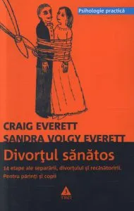 Divortul sanatos. 14 etape ale separarii, divortului si recasatoririi. Pentru parinti si copii de Craig Everett