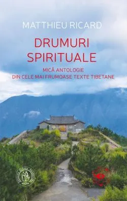 Drumuri spirituale. Mică antologie din cele mai frumoase texte tibetane de Matthieu Ricard