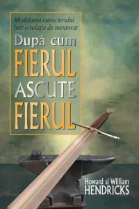 Dupa cum fierul ascute fierul de Howard G. Hendricks