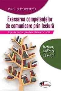 Exersarea competentelor de comunicare prin lectura. Fise de lucru pentru clasele V-VIII de Petru Bucurenciu
