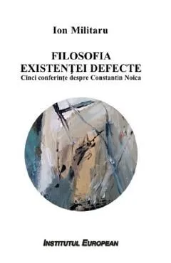 Filosofia existentei defecte. Cinci conferinte despre Constantin Noica de Ion Militaru