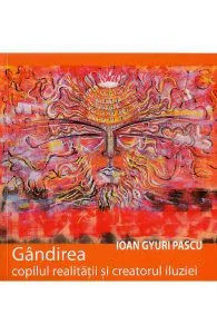 Gandirea, copilul realitatii si creatorul iluziei de Ioan Gyuri Pascu