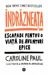 Indrazneata. Escapade pentru o viata de aventuri epice de Caroline Paul