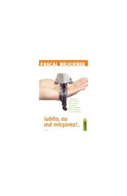 Iubito, eu mă micşorez...! de Pascal Bruckner