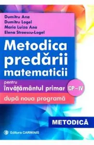 Metodica predarii matematicii la clasele 1-4. Ed. 2017 de Dumitru Ana