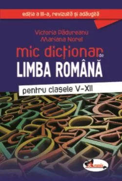 Mic dictionar de limba romana, clasele V-XII, ed. a III-a de Victoria Padureanu