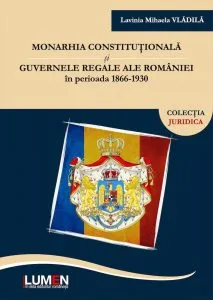 Monarhia constitutionala si guvernele regale ale Romaniei in perioada 1866-1930 de Lavinia Mihaela Vladila