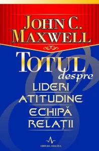 Totul despre lideri, atitudine, echipa, relatii de John C. Maxwell