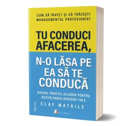 Tu conduci afacerea, n-o lasa pe ea sa te conduca. Cum sa inveti si sa traiesti managementul profesionist - ed. 2
