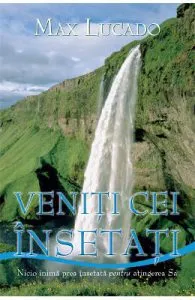 Veniti cei insetati de Max Lucado