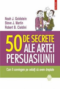50 de secrete ale artei persuasiunii. Cum ii convingem pe ceilalti ca avem dreptate