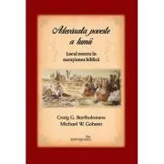 Adevarata poveste a lumii. Locul nostru in naratiunea biblica de Michael W. Goheen