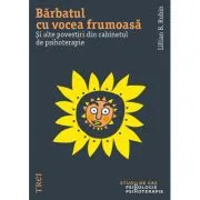 Barbatul cu vocea frumoasa. Si alte povestiri din cabinetul de psihoterapie de Lillian B. Rubin