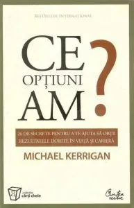 Ce optiuni am? 26 de secrete pentru a te ajuta sa obtii rezultatele dorite in viata si in cariera de Michael Kerrigan