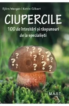 Ciupercile. 100 de intrebari si raspunsuri de la specialisti de Katrin Gilbert