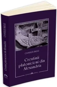 Crestinii platonicieni din Alexandria de Charles Bigg