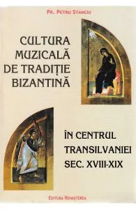 Cultura muzicala de traditie bizantina in centrul Transilvaniei Sec. XVIII-XIX de Petru Stanciu