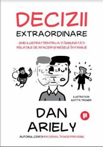 Decizii extraordinare. Ghid ilustrat pentru a-ti imbunatati relatiile de afaceri si mesele in familie de Dan Ariely