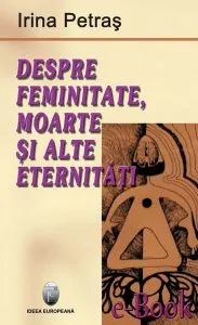 Despre Feminitate Moarte Si Alte Eternitati de Irina Petras