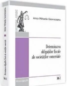 Determinarea obligatiilor fiscale ale societatilor comerciale de Anca Mihaela Georoceanu
