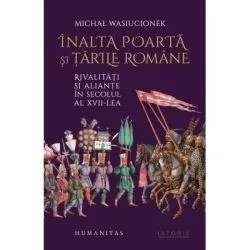 Inalta Poarta si Tarile Romane. Rivalitati si aliante in secolul al 17-lea de Michal Wasiucionek