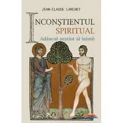 Inconstientul spiritual. Adancul nestiut al inimii de Jean-Claude Larchet