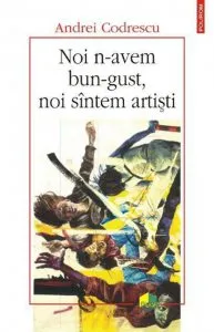 Noi n-avem bun-gust, noi sintem artisti de Andrei Codrescu