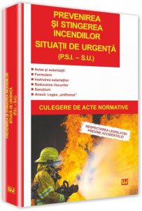 Prevenirea si stingerea incendiilor. Situatii de urgenta (P.S.I. - S.U.). Culegere de acte normative