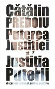 Puterea justitiei si Justitia puterii: discursuri, interviuri, analize, pamflete de Catalin Predoiu