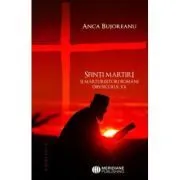 Sfinti martiri si marturisitori romani ai secolului 20 de Anca Bujoreanu