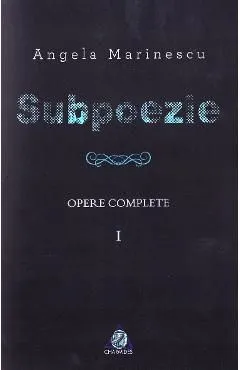 Subpoezie. Opere complete vol 1 de Angela Marinescu