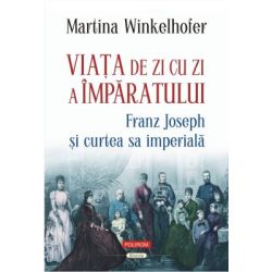 Viata de zi cu zi a imparatului: Franz Joseph si curtea sa imperiala