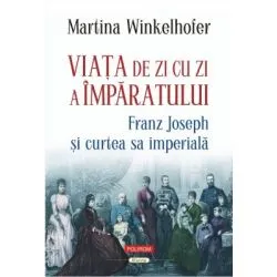 Viata de zi cu zi a imparatului: Franz Joseph si curtea sa imperiala de Martina Winkelhofer