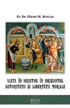 Viata in Hristos in orizontul autoritatii si libertatii morale de Filaret M. Ruscan
